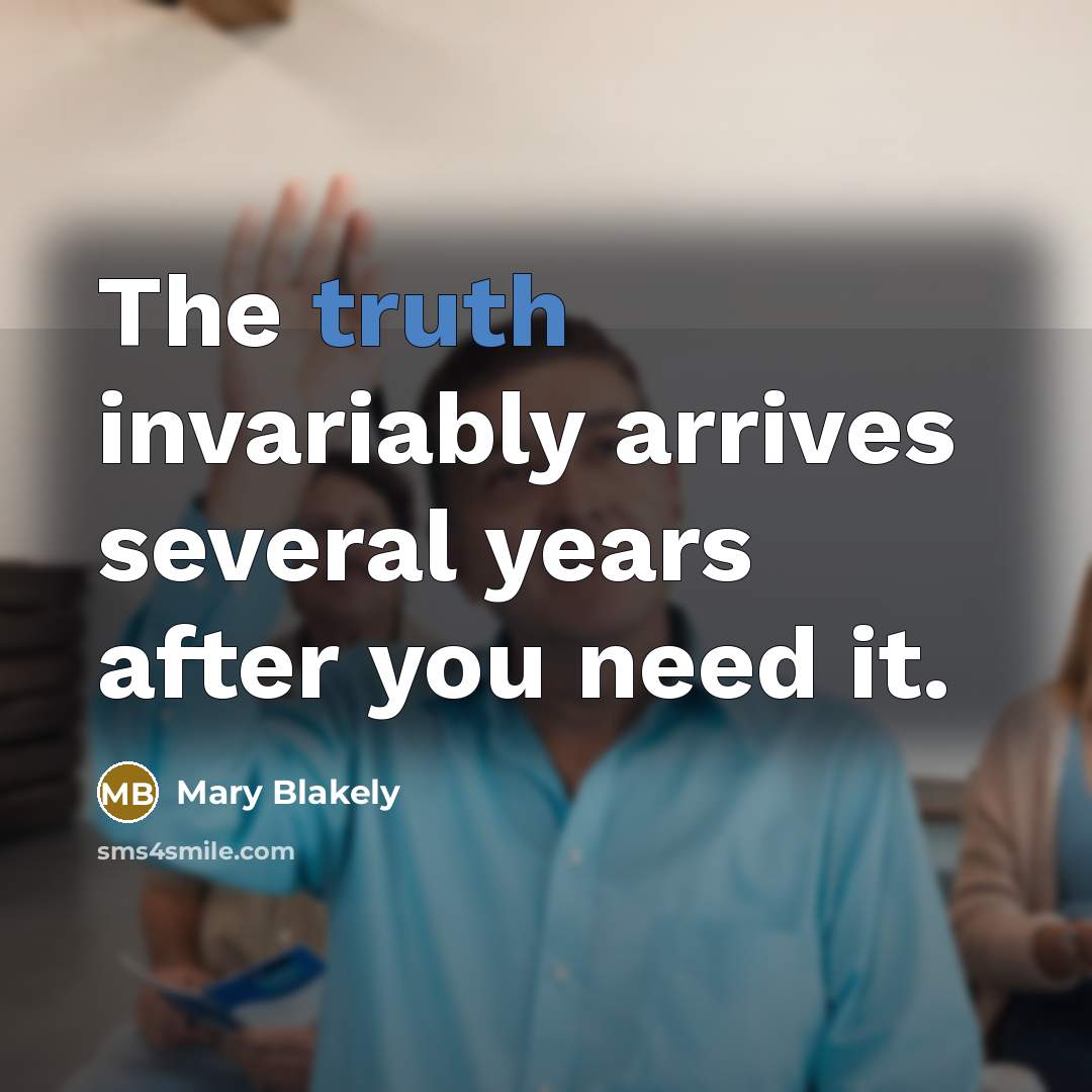 “The truth invariably arrives several years after you need it.…” quote by Mary Blakely
