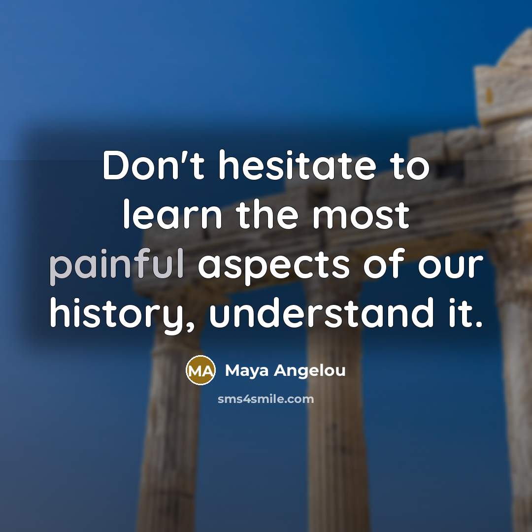 “Don't hesitate to learn the most painful aspects of our…” quote by Maya Angelou