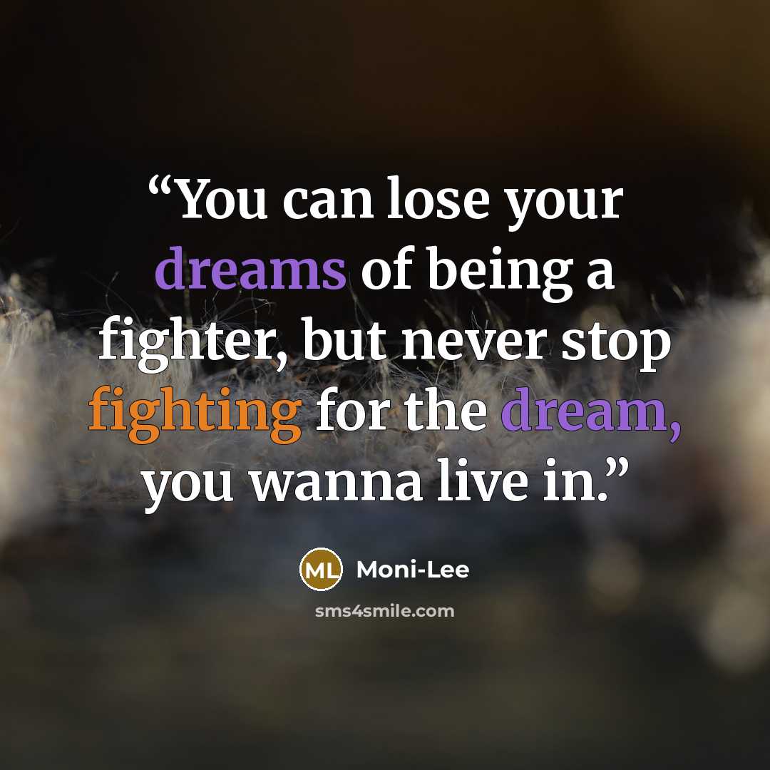 “You can lose your dreams of being a fighter, but never stop fighting for the dream, you wanna live in.” quote by Moni-Lee