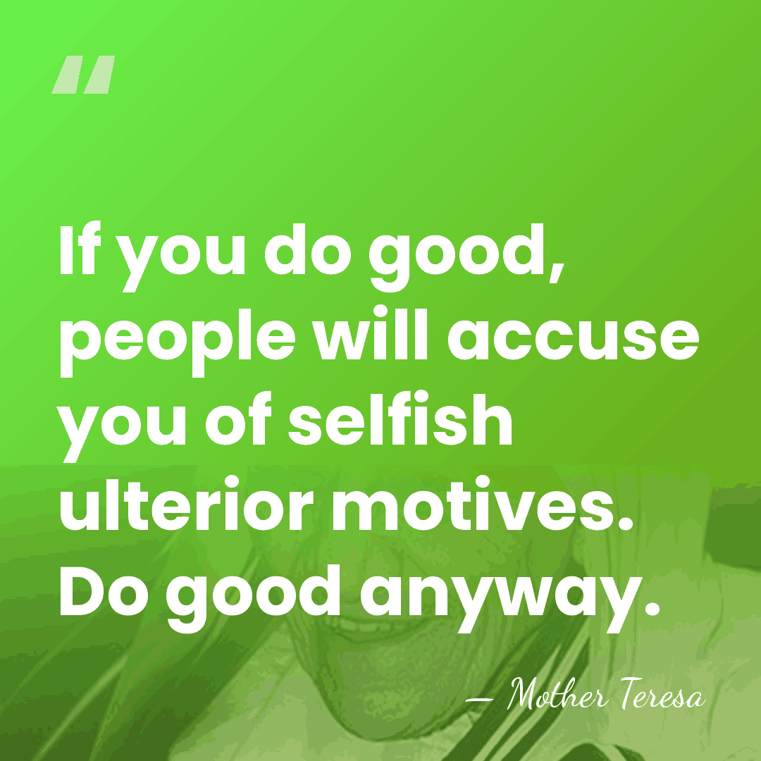 If you do good, people will accuse you of selfish ulterior motives.&hellip; - Mother Teresa
