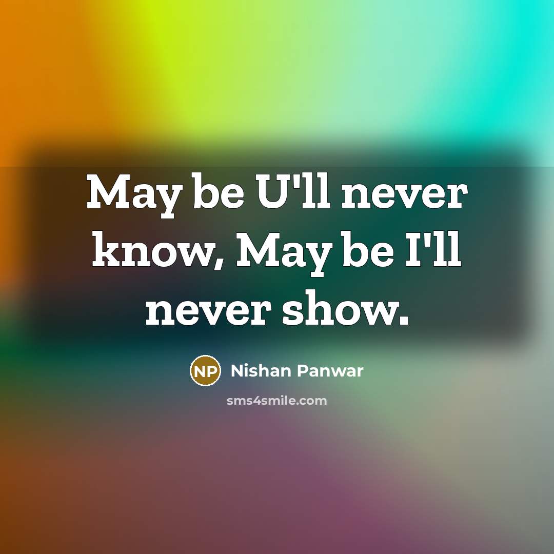“May be U'll never know, May be I'll never show.” quote by Nishan Panwar