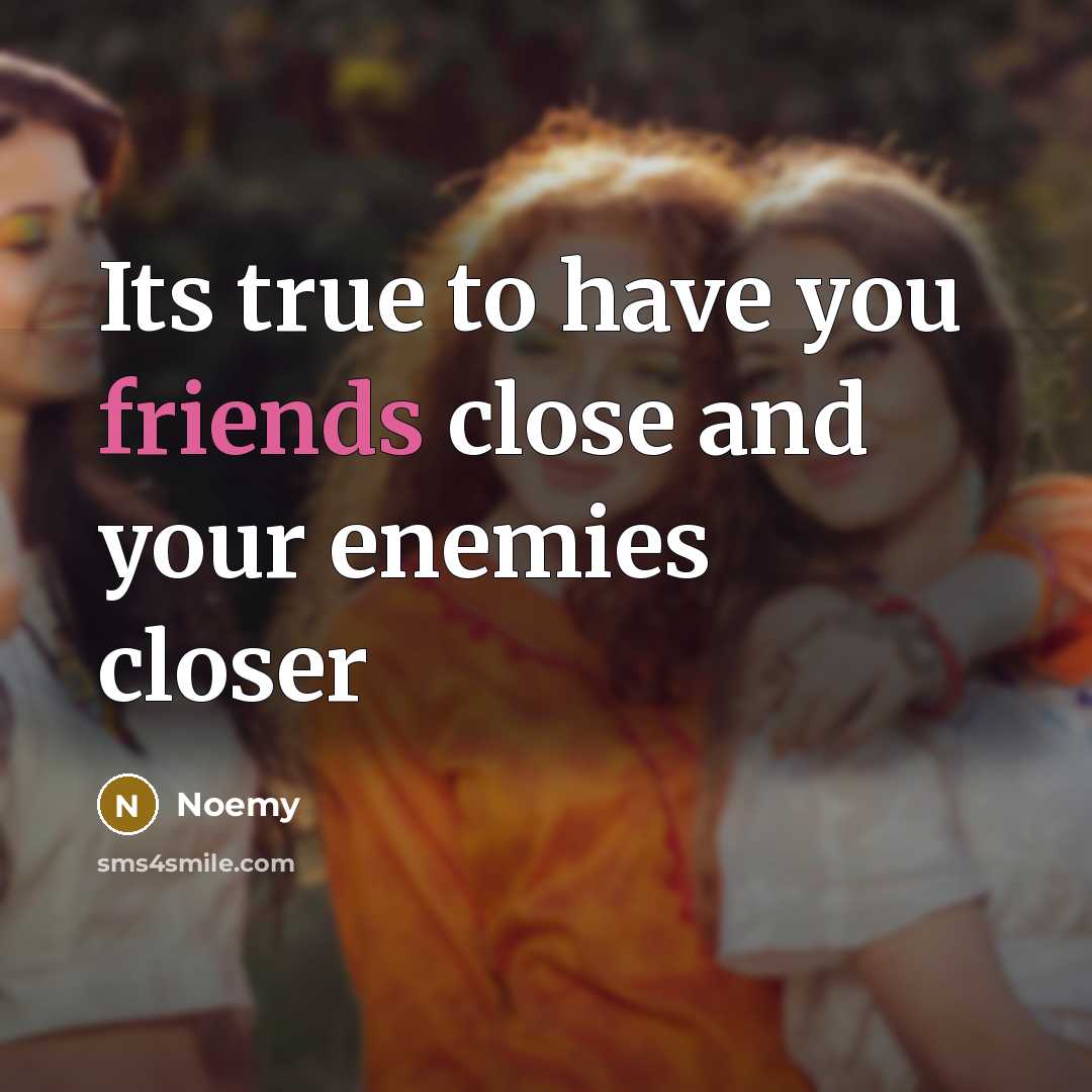 “Its true to have you friends close and your enemies closer” quote by Noemy
