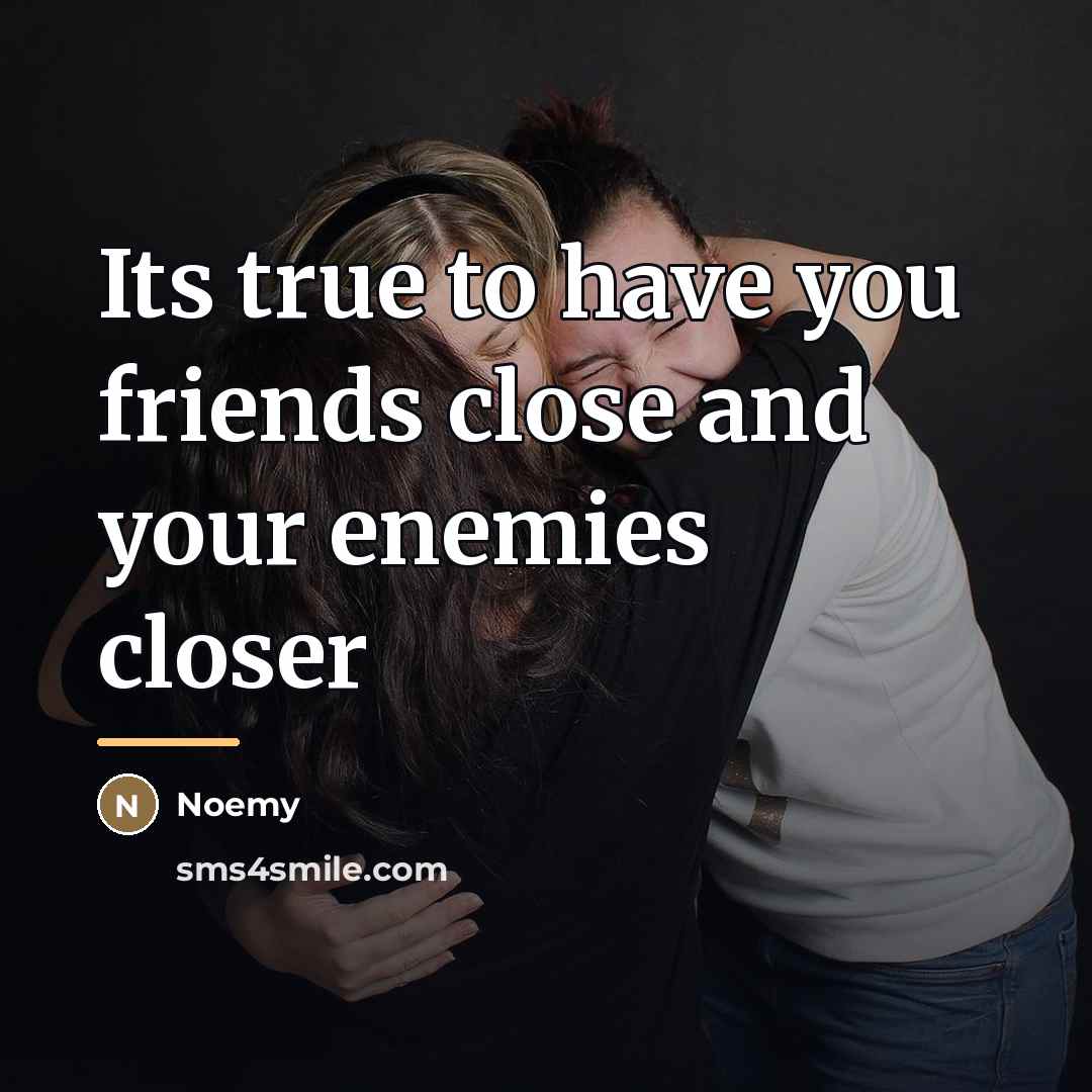 “Its true to have you friends close and your enemies…” quote by Noemy