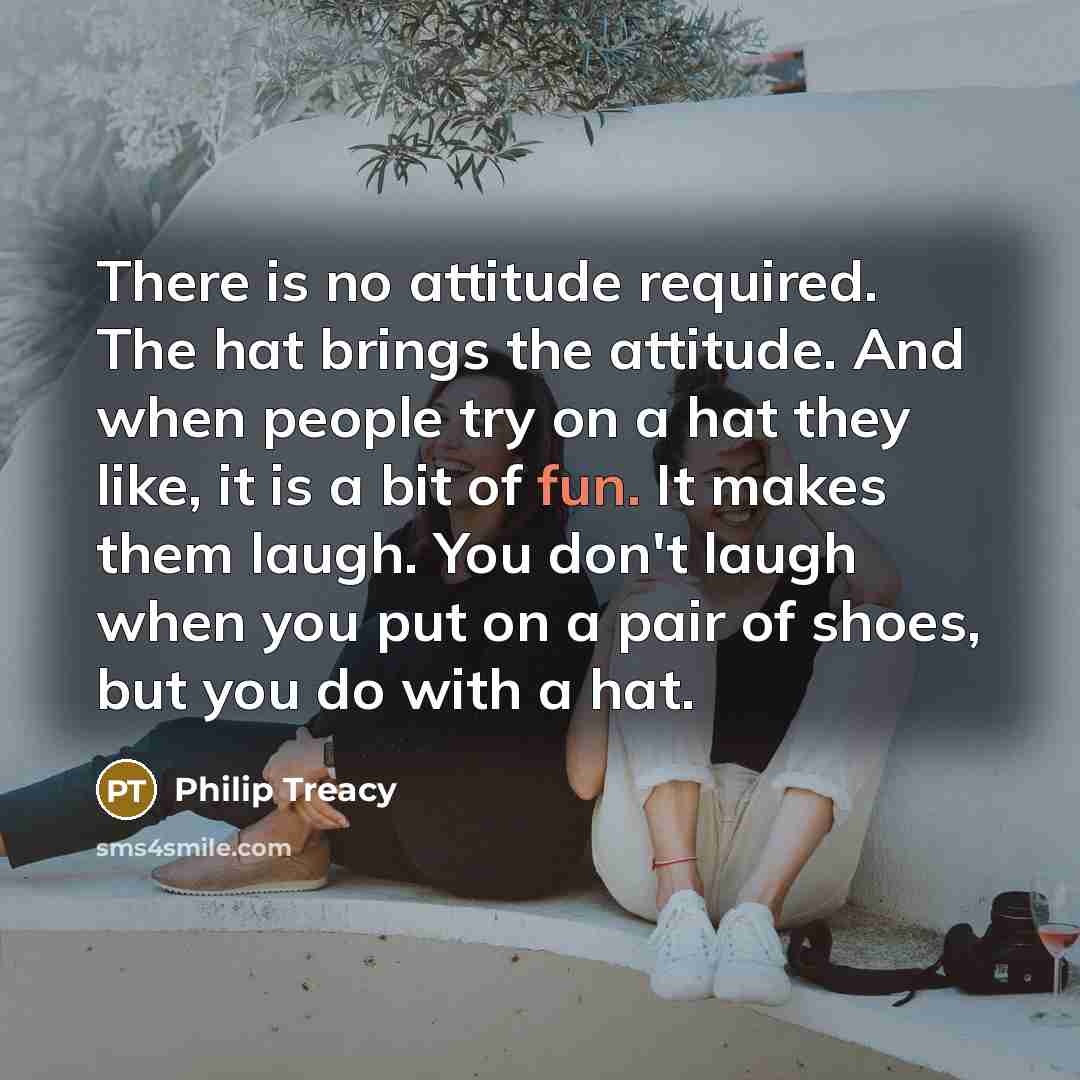 “There is no attitude required. The hat brings the attitude.…” quote by Philip Treacy