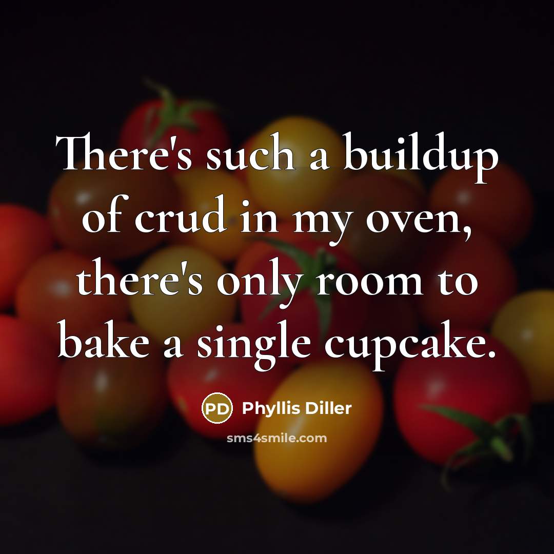 “There's such a buildup of crud in my oven, there's only room to bake a single cupcake.” quote by Phyllis Diller