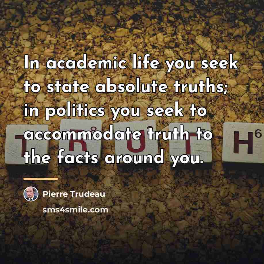 “In academic life you seek to state absolute truths; in…” quote by Pierre Trudeau