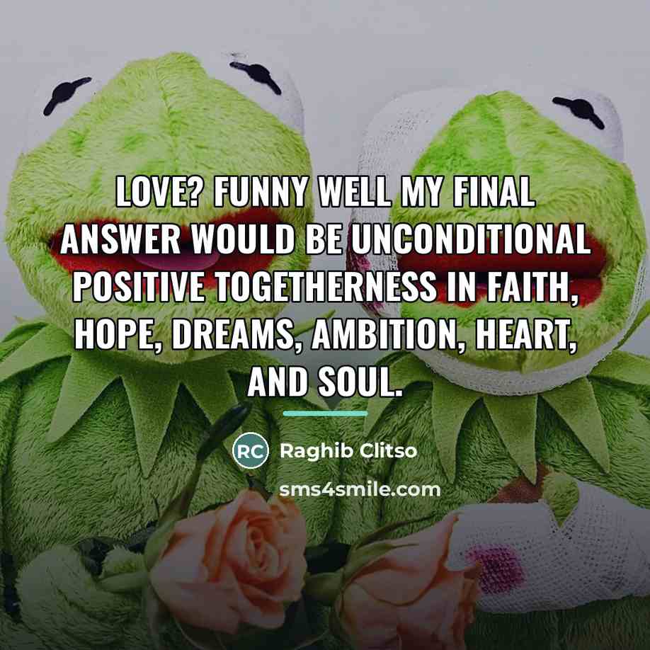 “Love? Funny well my final answer would be unconditional positive…” quote by Raghib Clitso