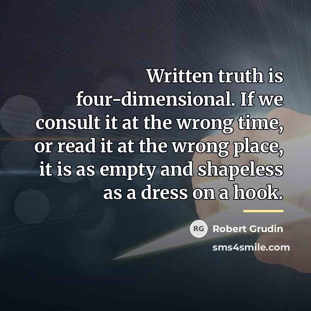 “Written truth is four-dimensional. If we consult it at the…” quote by Robert Grudin