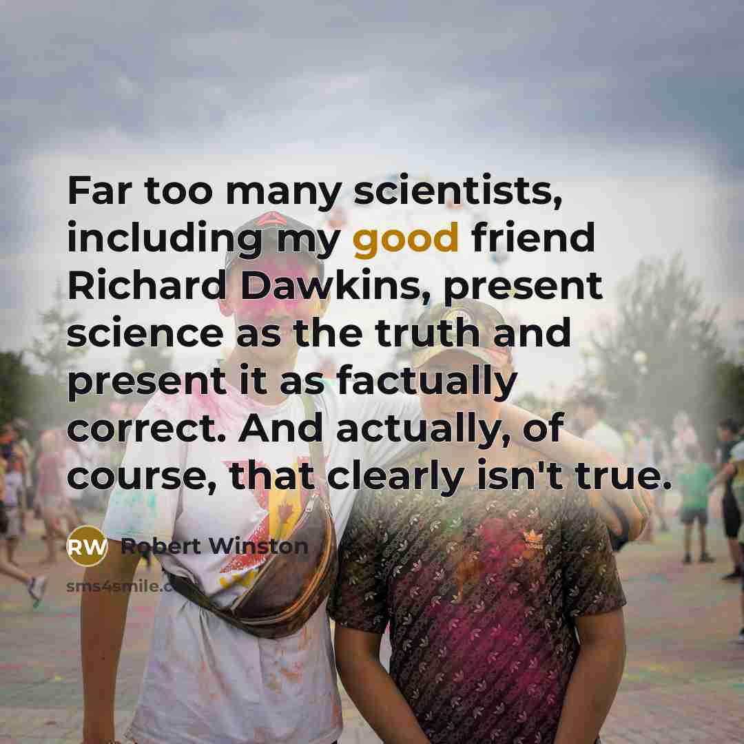 “Far too many scientists, including my good friend Richard Dawkins,…” quote by Robert Winston