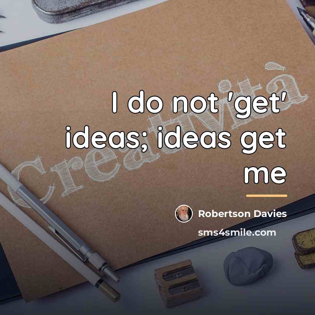 “I do not 'get' ideas; ideas get me…” quote by Robertson Davies