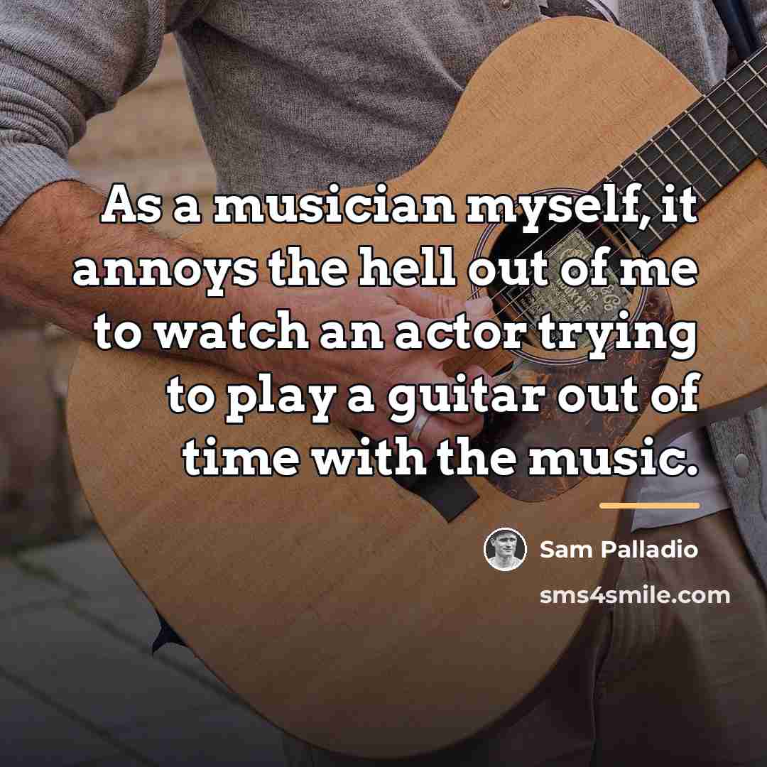 “As a musician myself, it annoys the hell out of…” quote by Sam Palladio