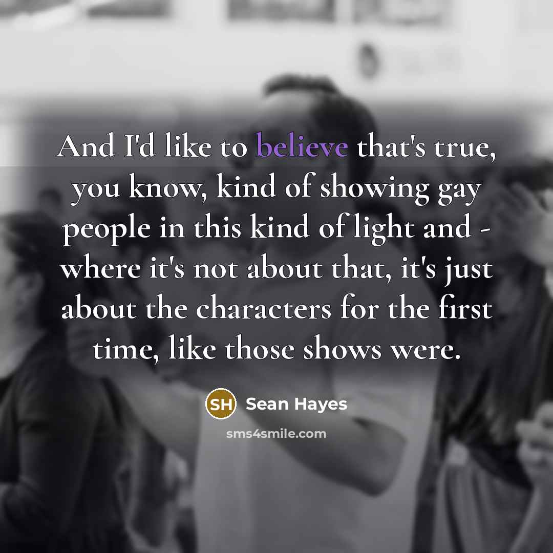“And I'd like to believe that's true, you know, kind…” quote by Sean Hayes