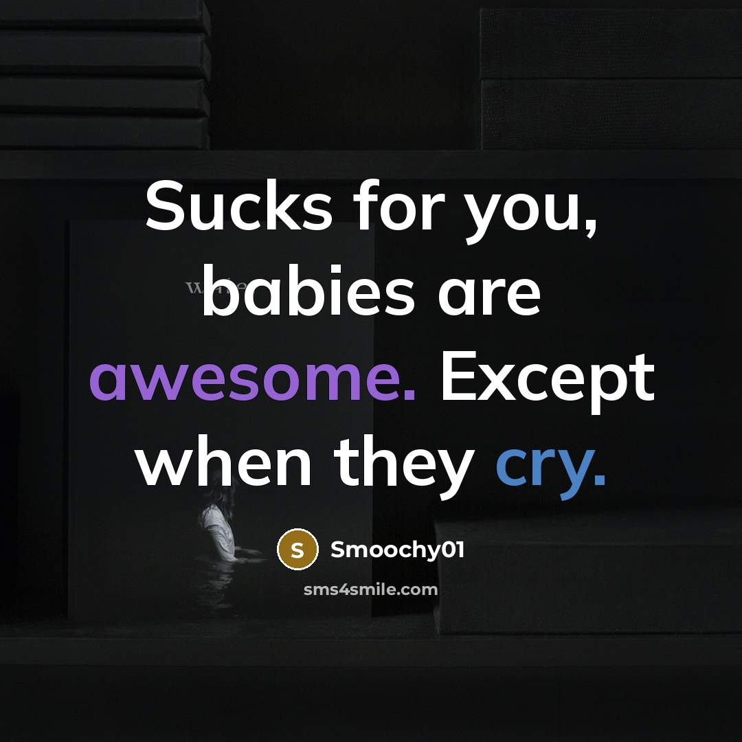 “Sucks for you, babies are awesome. Except when they cry.” quote by Smoochy01