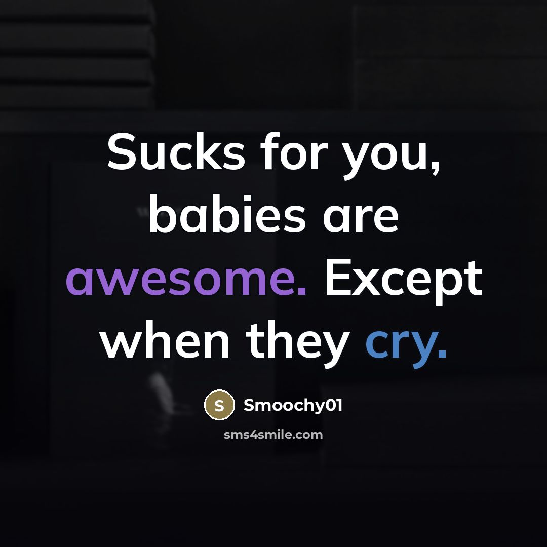 “Sucks for you, babies are awesome. Except when they cry.…” quote by Smoochy01