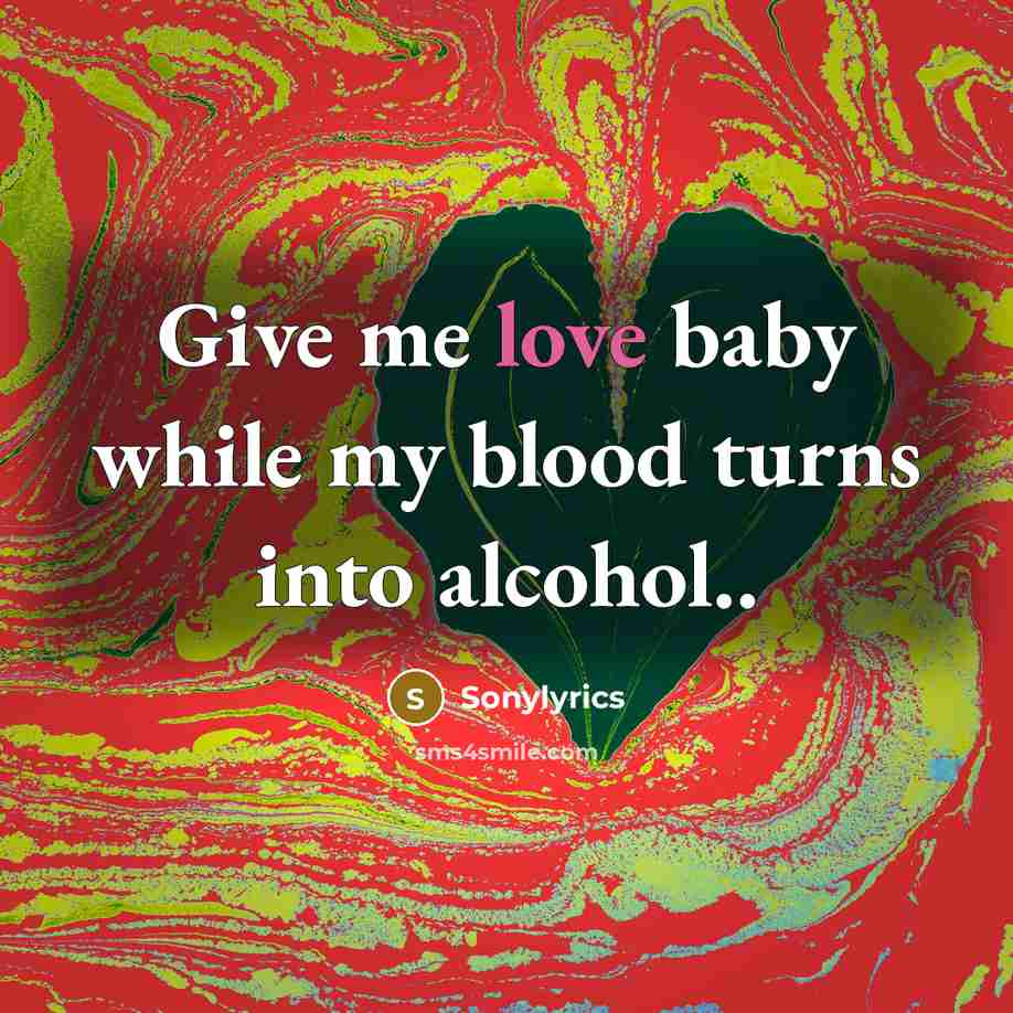 “Give me love baby while my blood turns into alcohol..” quote by Sonylyrics