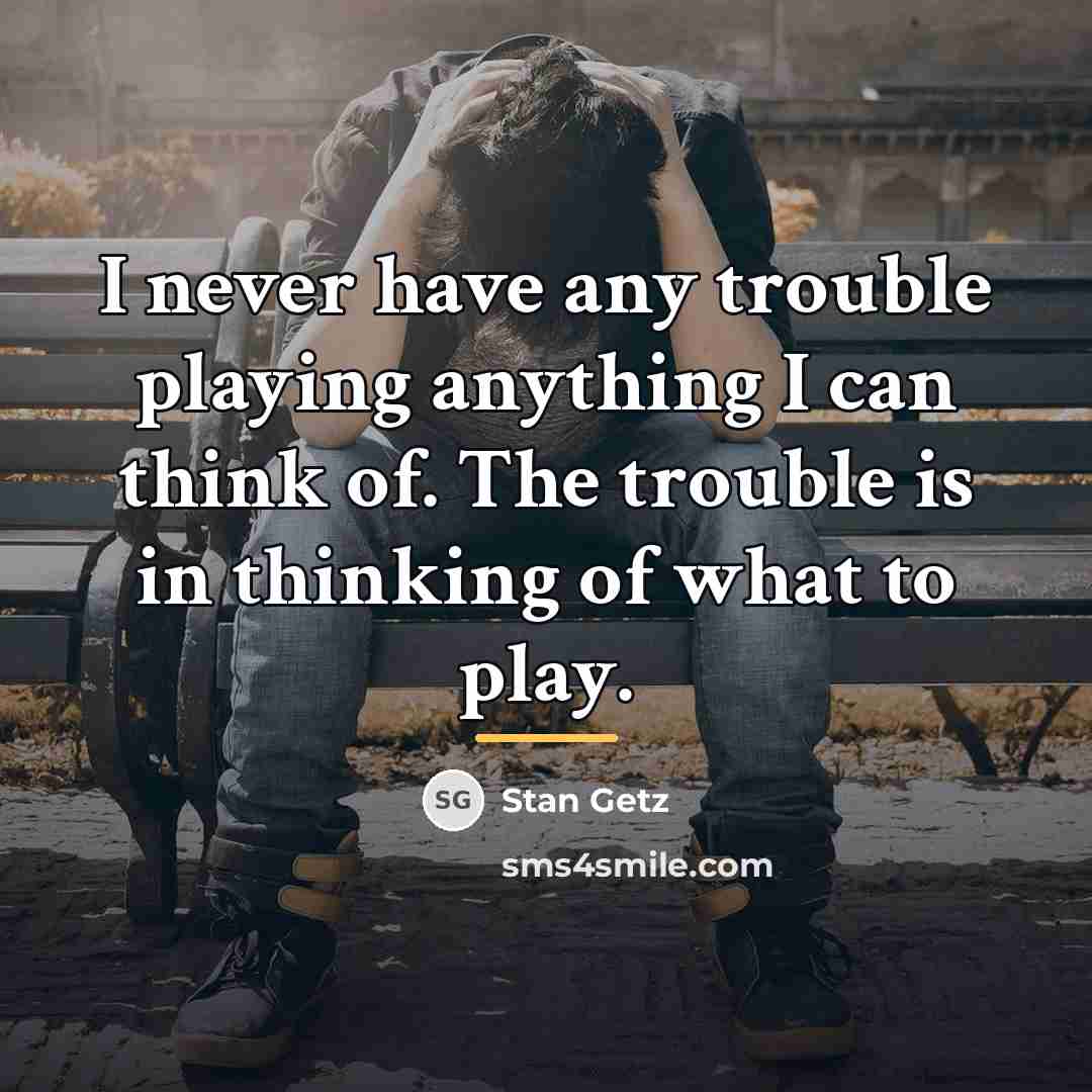 “I never have any trouble playing anything I can think…” quote by Stan Getz