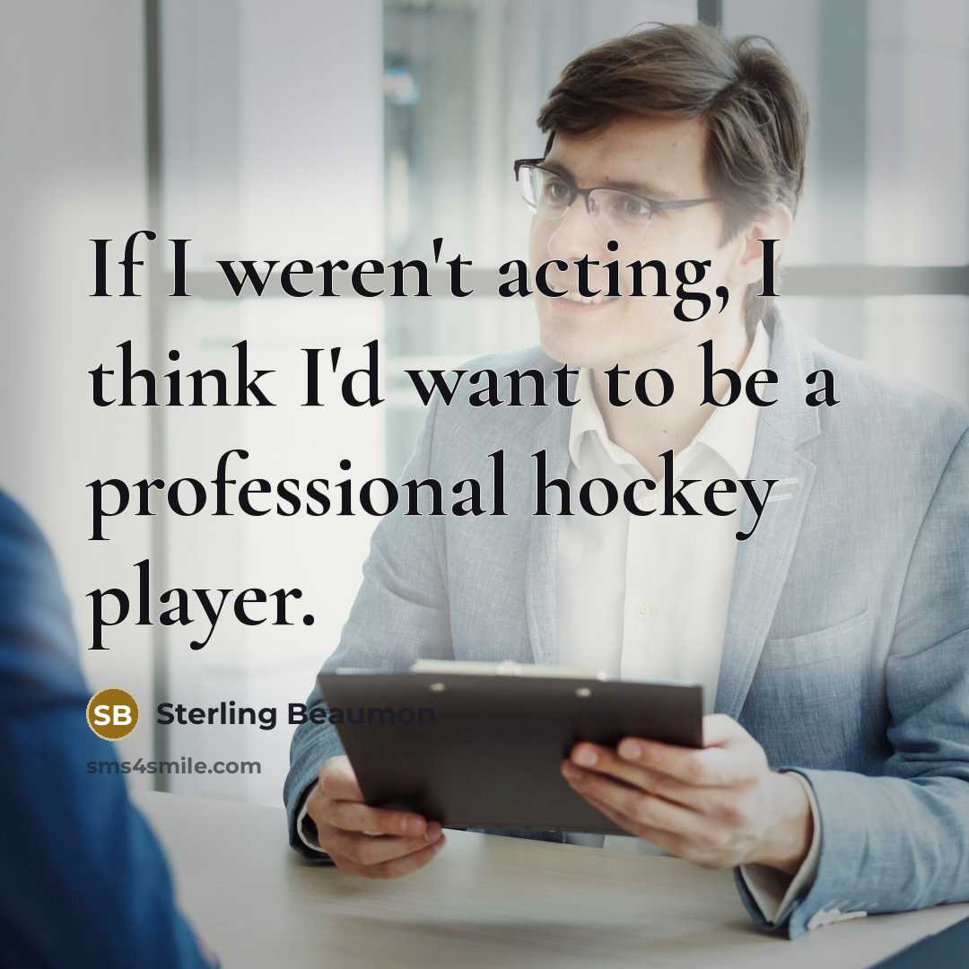 “If I weren't acting, I think I'd want to be…” quote by Sterling Beaumon