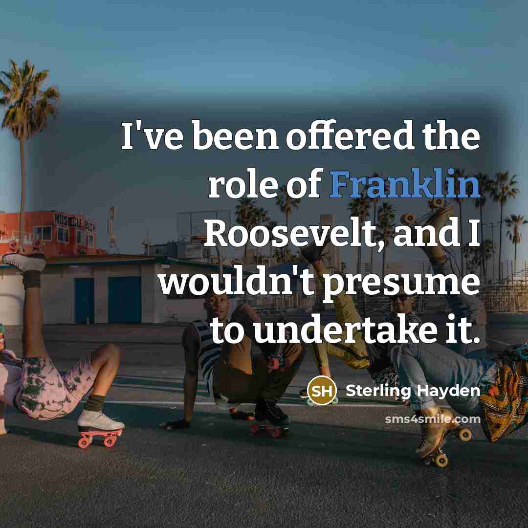 “I've been offered the role of Franklin Roosevelt, and I…” quote by Sterling Hayden