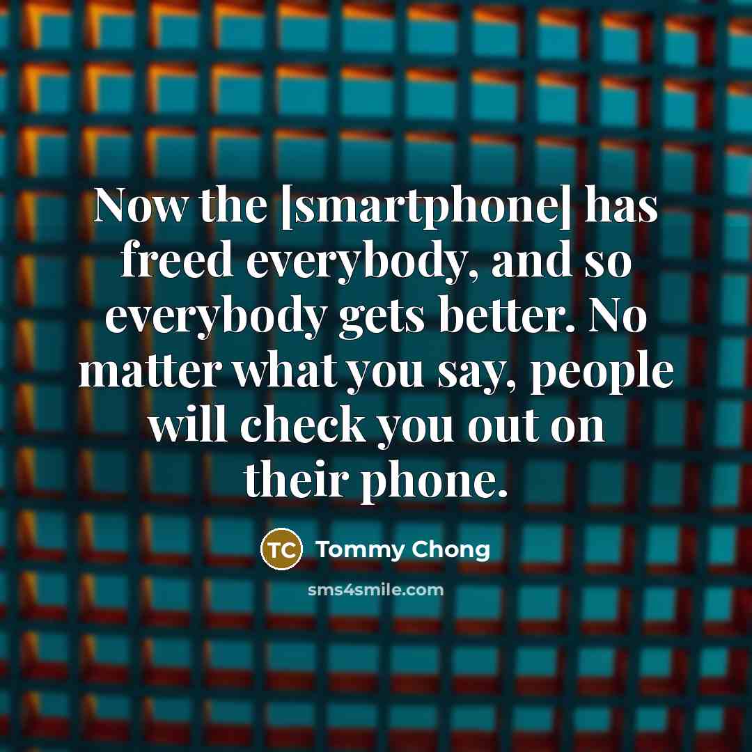 “Now the [smartphone] has freed everybody, and so everybody gets…” quote by Tommy Chong