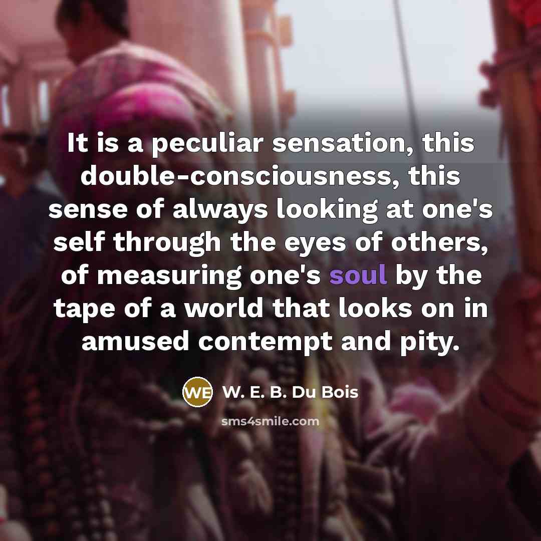 “It is a peculiar sensation, this double-consciousness, this sense of…” quote by W. E. B. Du Bois