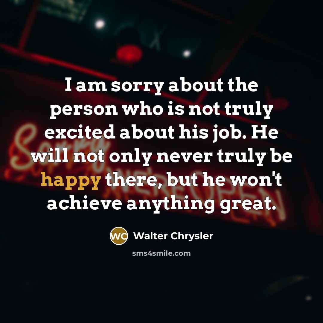 “I am sorry about the person who is not truly…” quote by Walter Chrysler