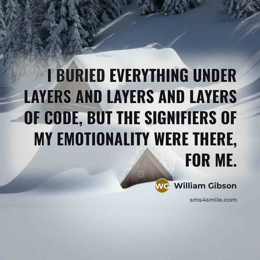 “I buried everything under layers and layers and layers of…” quote by William Gibson