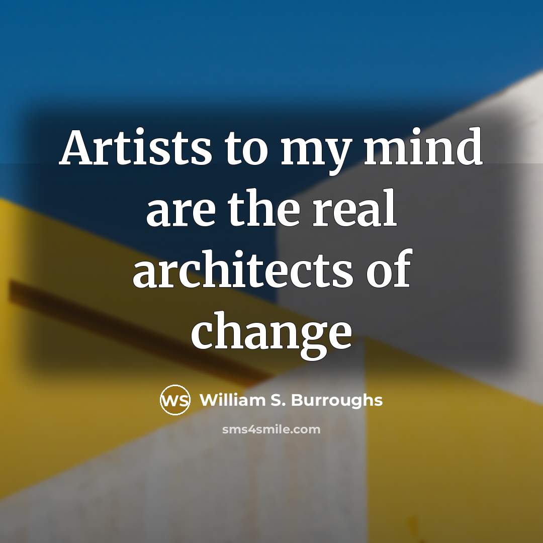 “Artists to my mind are the real architects of change…” quote by William S. Burroughs