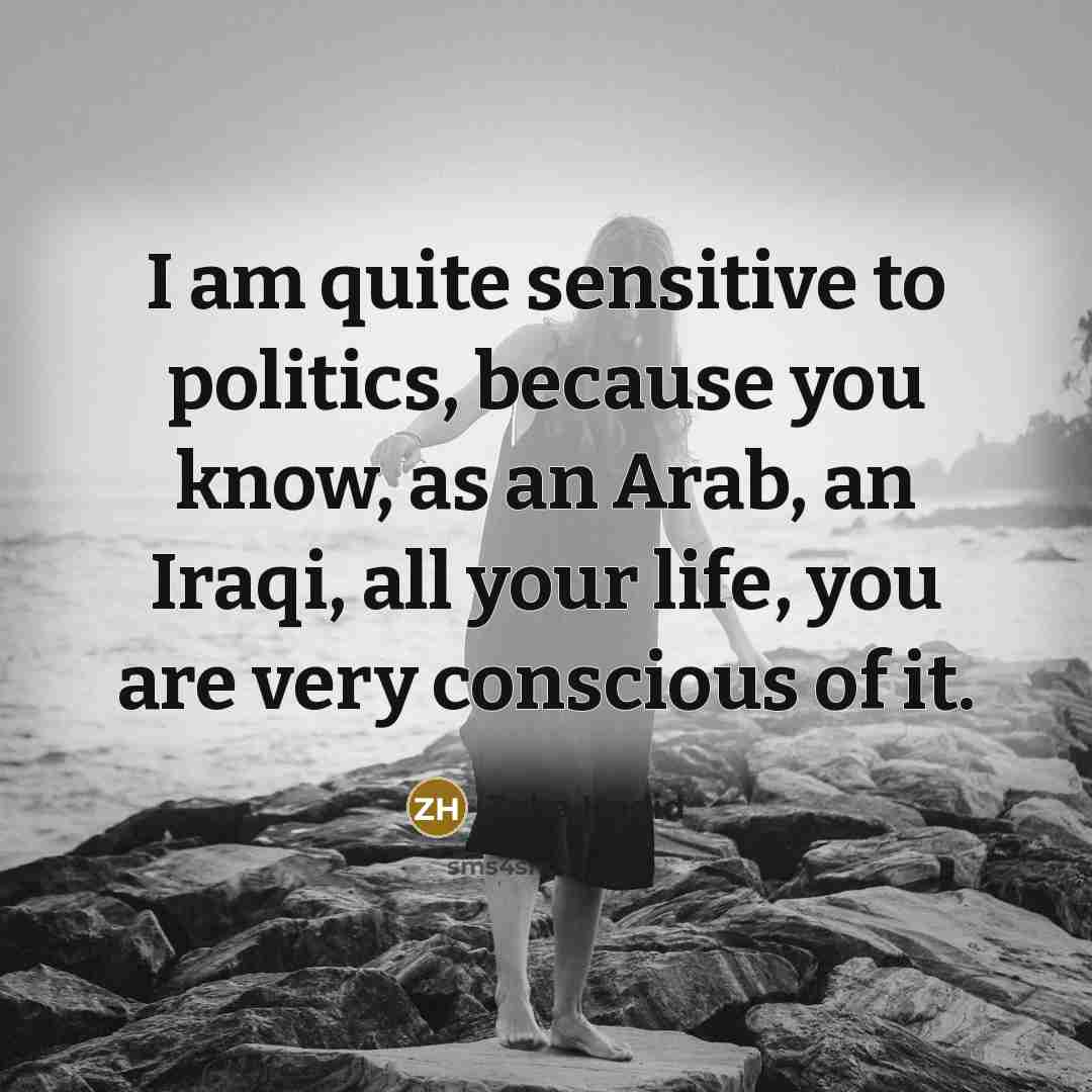 “I am quite sensitive to politics, because you know, as an Arab, an Iraqi, all your life, you are very conscious of it.” quote by Zaha Hadid