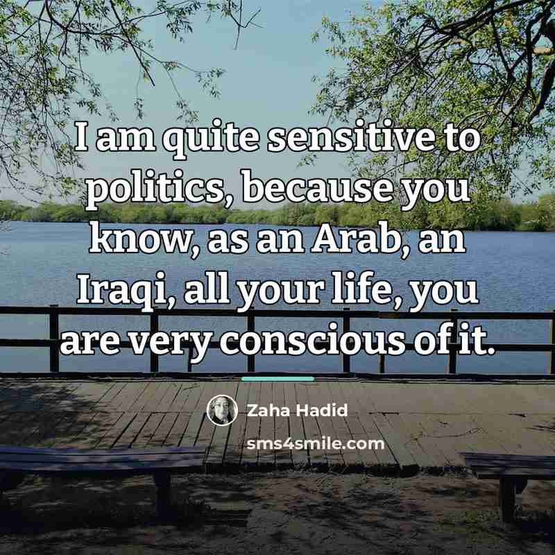 “I am quite sensitive to politics, because you know, as…” quote by Zaha Hadid