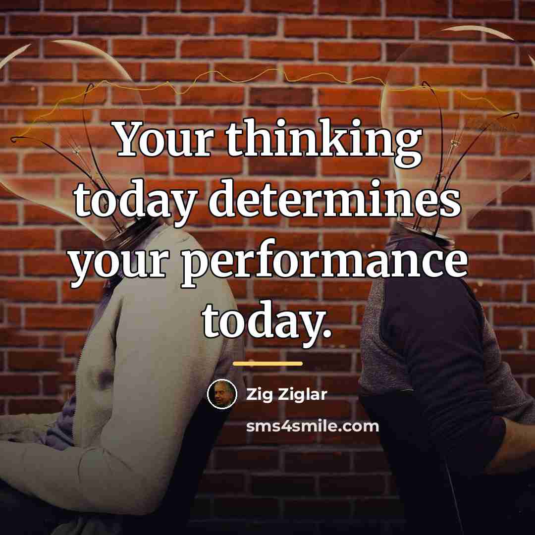 “Your thinking today determines your performance today.…” quote by Zig Ziglar