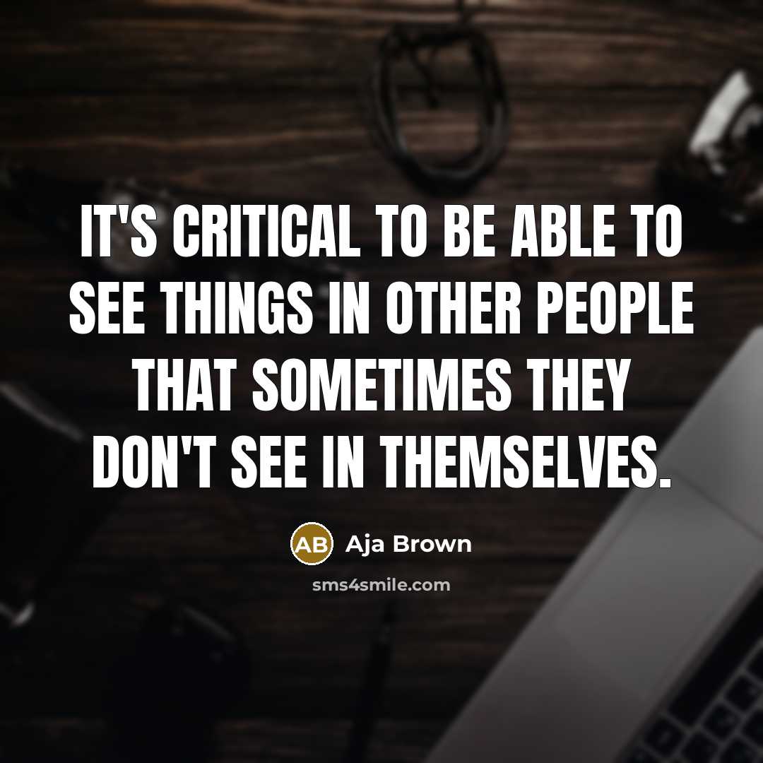 “It's critical to be able to see things in other…” quote by Aja Brown
