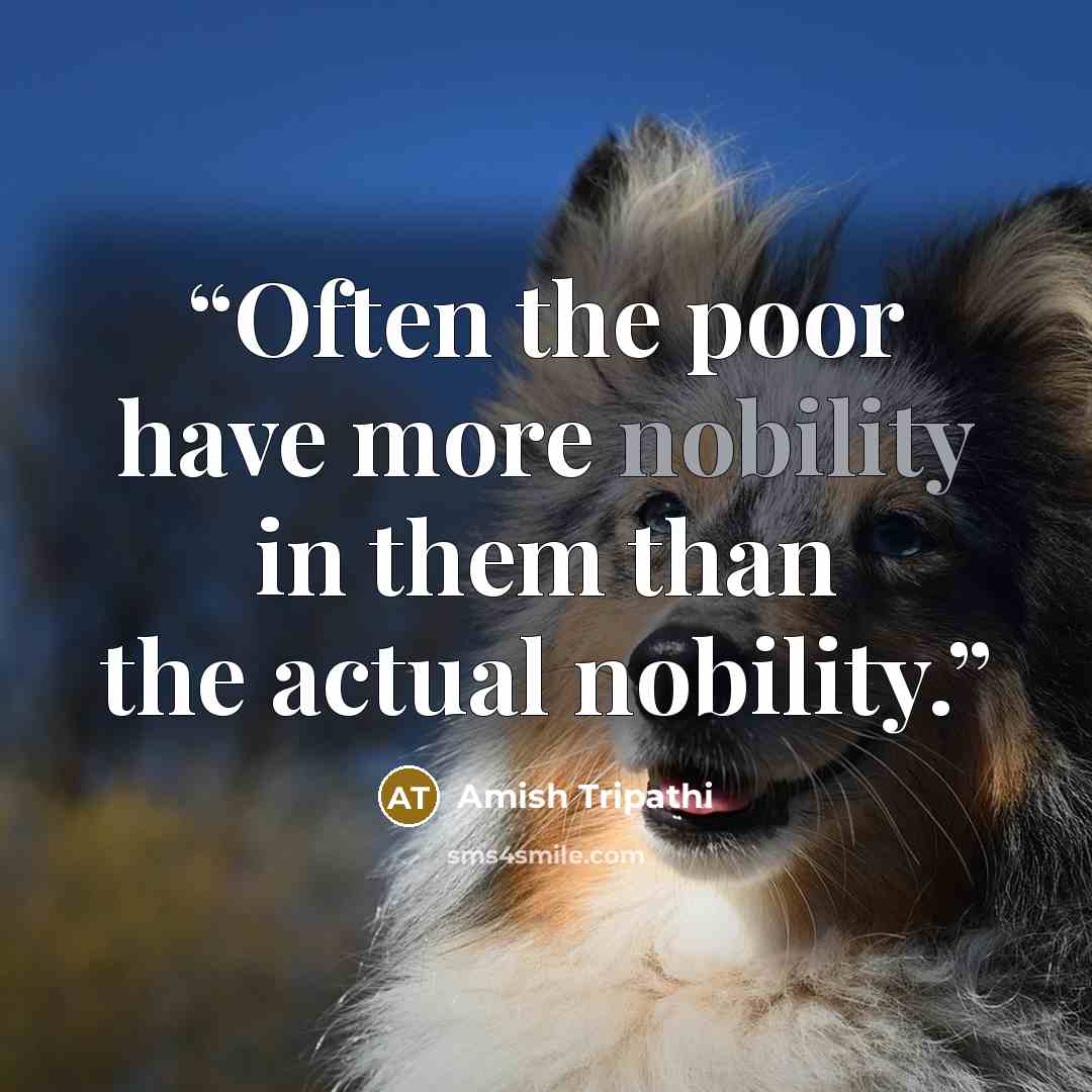 “Often the poor have more nobility in them than the actual nobility.” quote by Amish Tripathi