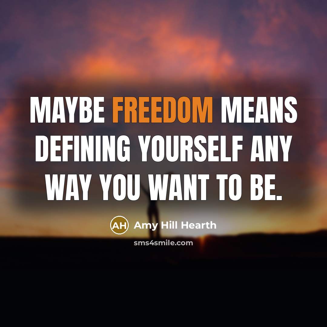 “Maybe freedom means defining yourself any way you want to…” quote by Amy Hill Hearth