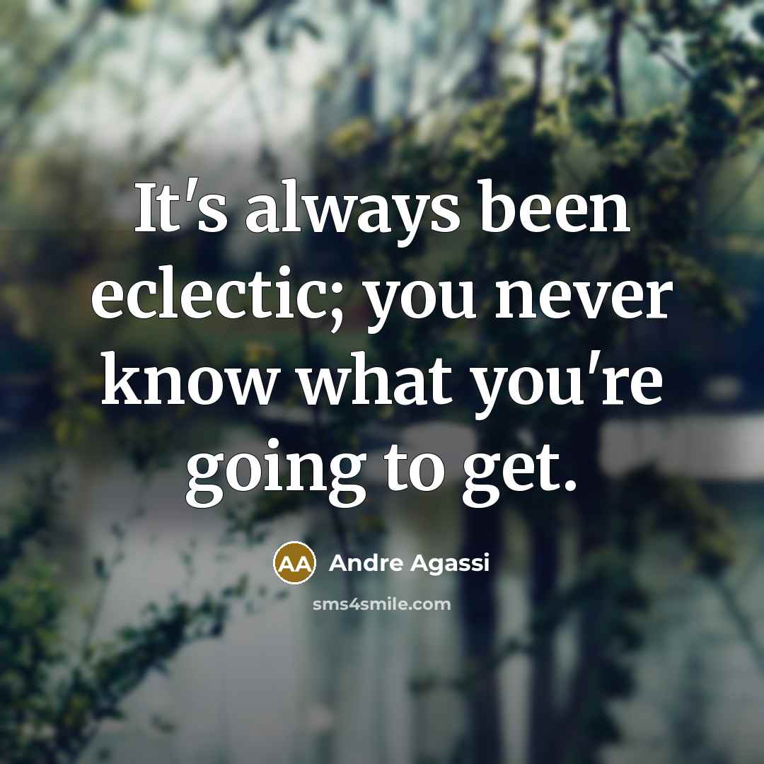 “It's always been eclectic; you never know what you're going…” quote by Andre Agassi