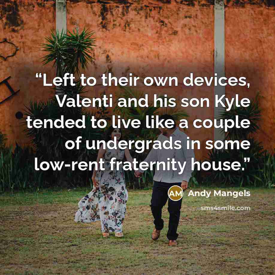 “Left to their own devices, Valenti and his son Kyle tended to live like a couple of undergrads in some low-rent fraternity house.” quote by Andy Mangels