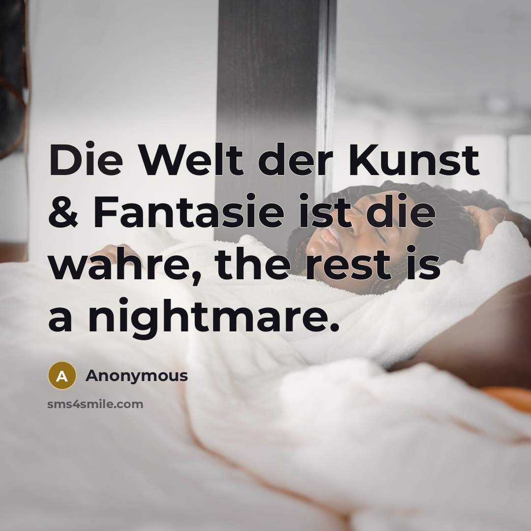“Die Welt der Kunst & Fantasie ist die wahre, the rest is a nightmare.” quote by Anonymous