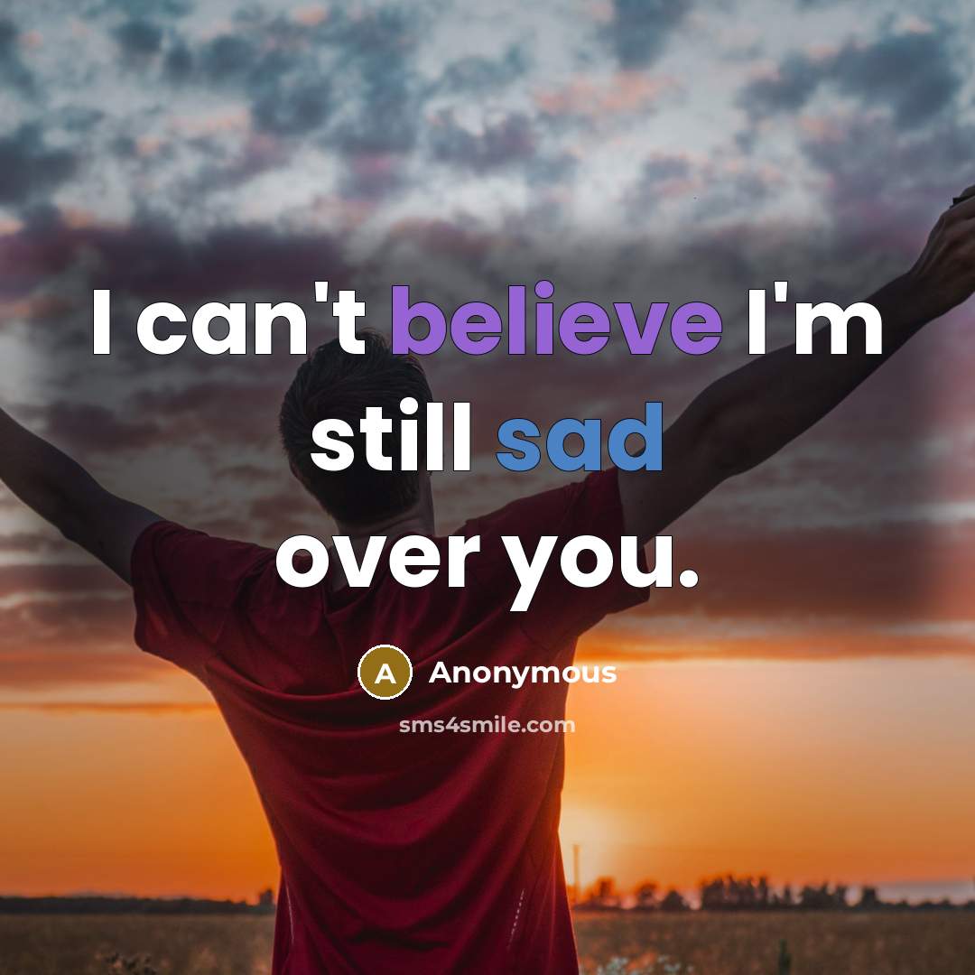 “I can't believe I'm still sad over you.” quote by Anonymous