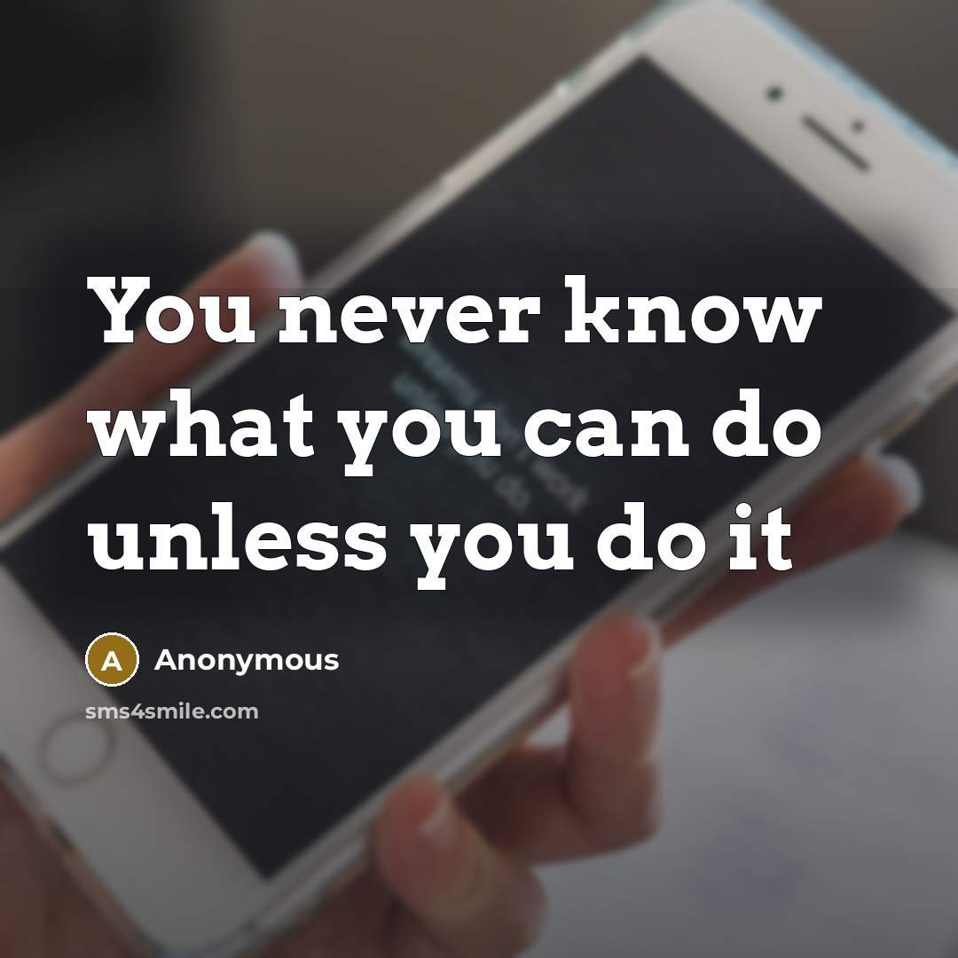 “You never know what you can do unless you do it” quote by Anonymous