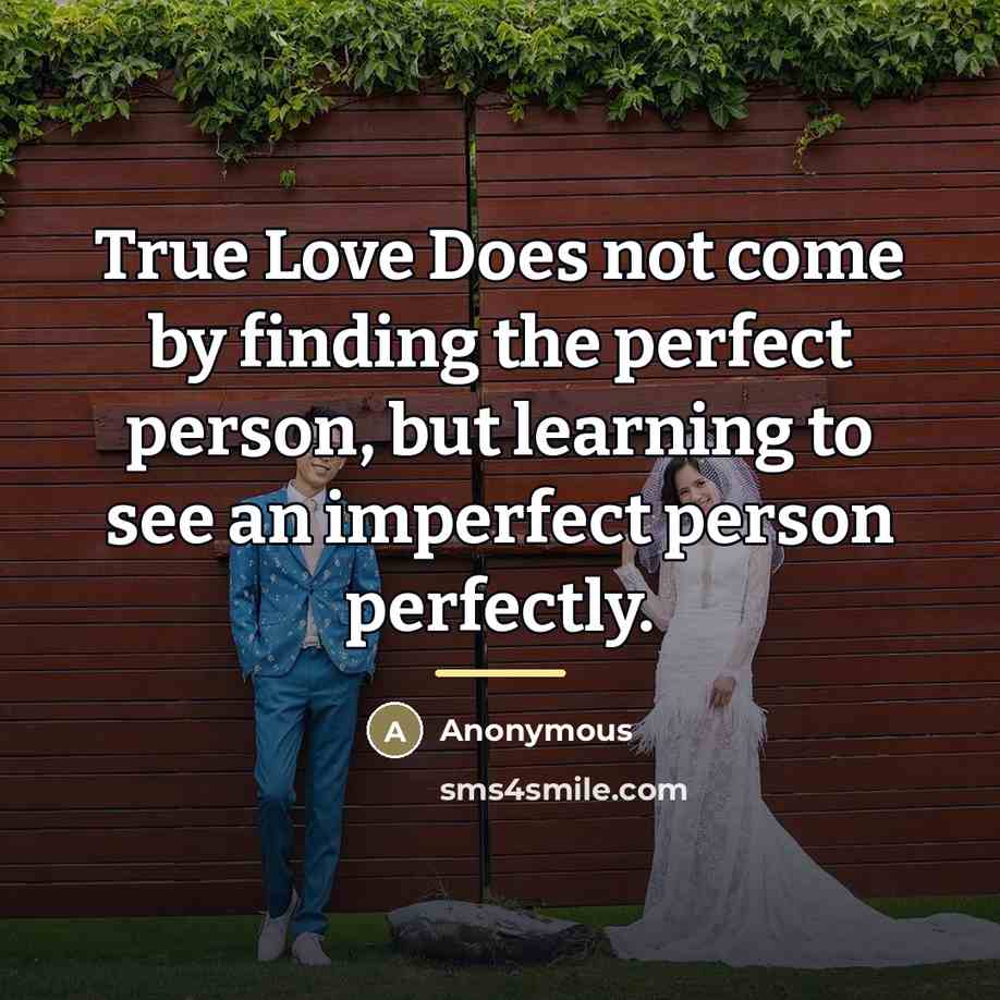 “True Love Does not come by finding the perfect person,…” quote by Anonymous