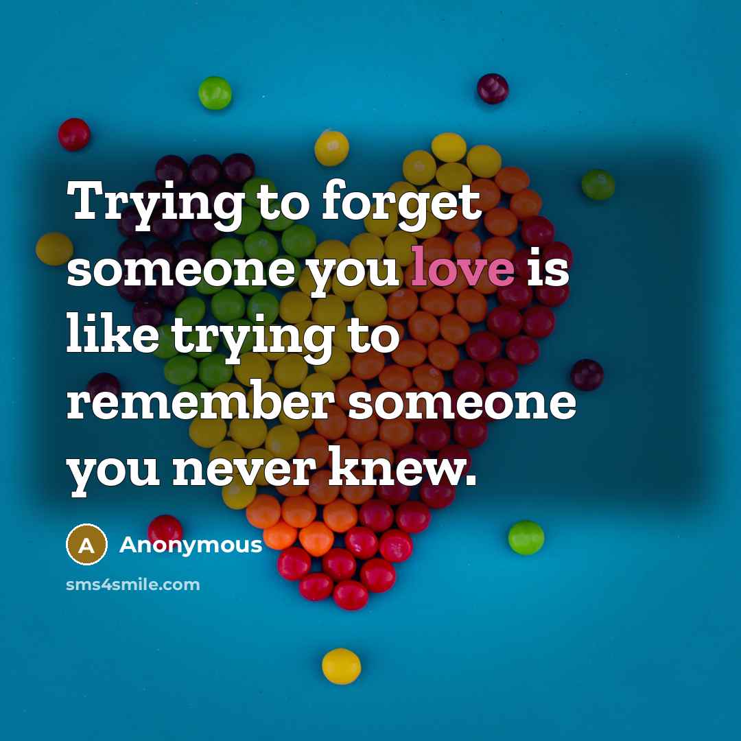 “Trying to forget someone you love is like trying to…” quote by Anonymous