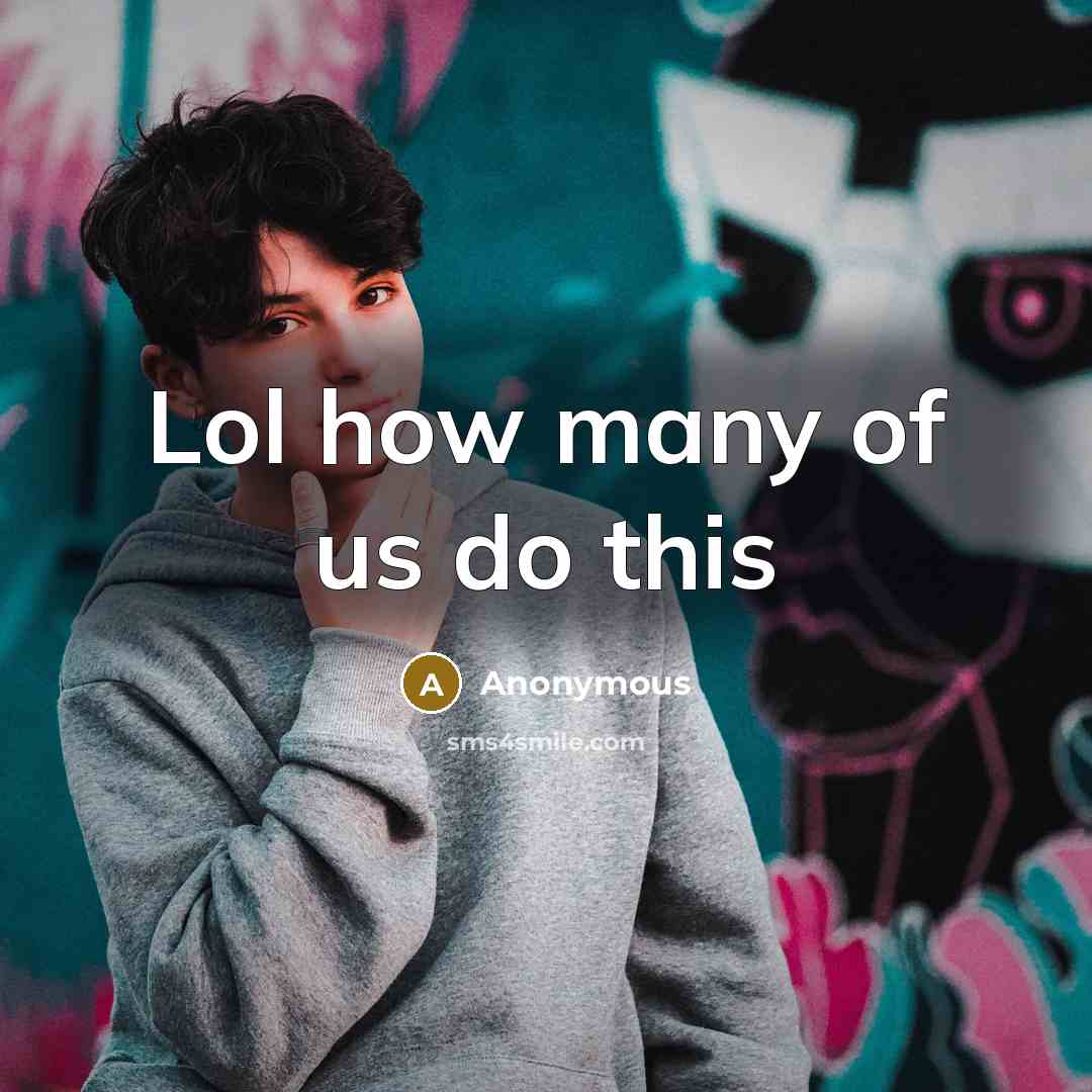 “Lol how many of us do this…” quote by Anonymous
