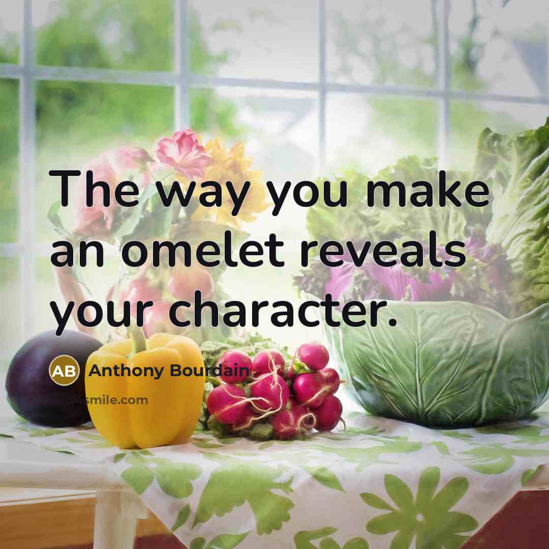 “The way you make an omelet reveals your character.…” quote by Anthony Bourdain