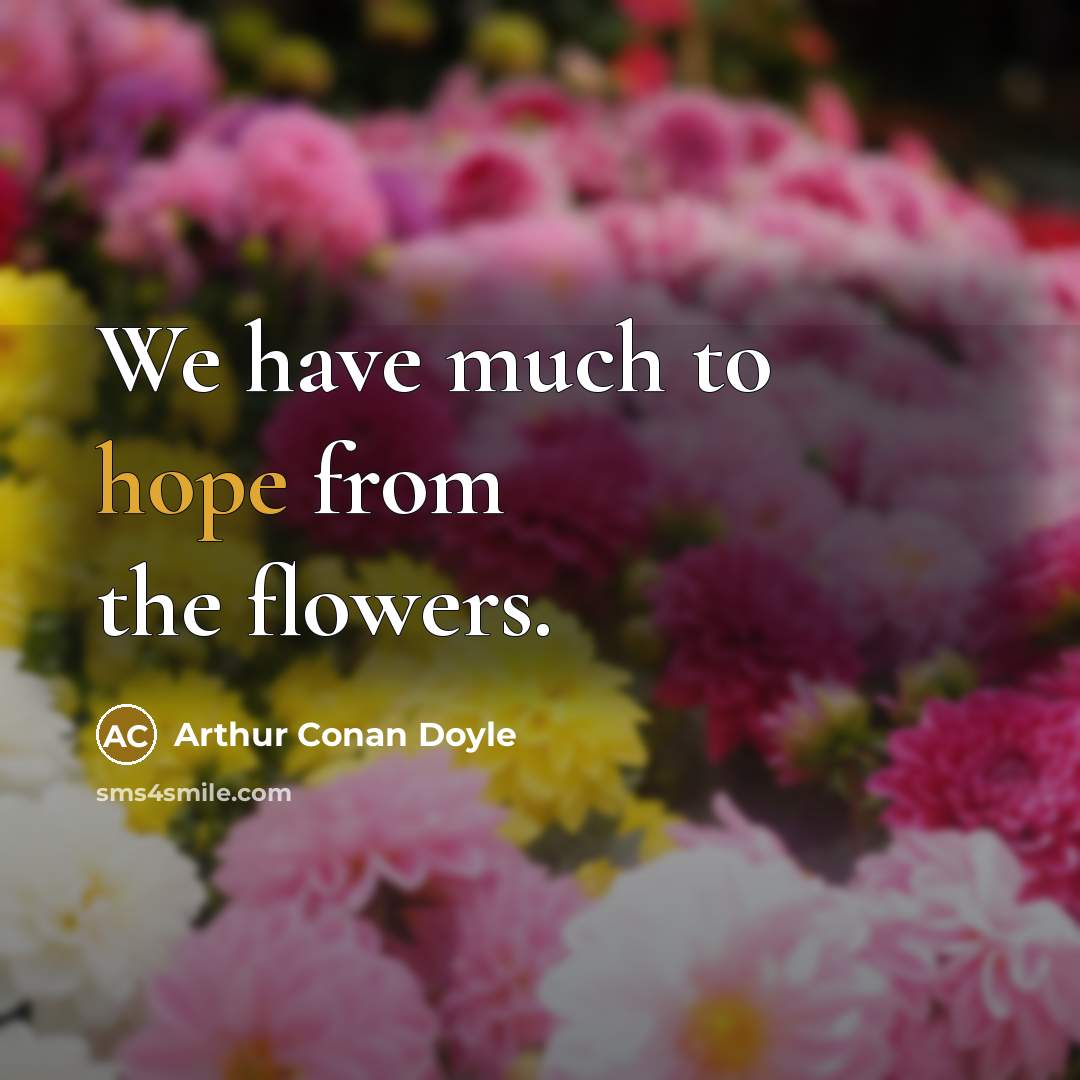 “We have much to hope from the flowers.…” quote by Arthur Conan Doyle