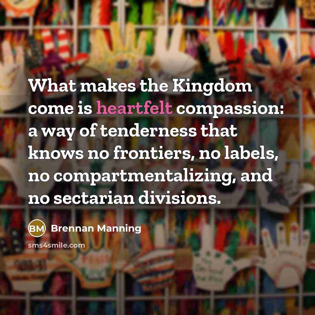 “What makes the Kingdom come is heartfelt compassion: a way…” quote by Brennan Manning