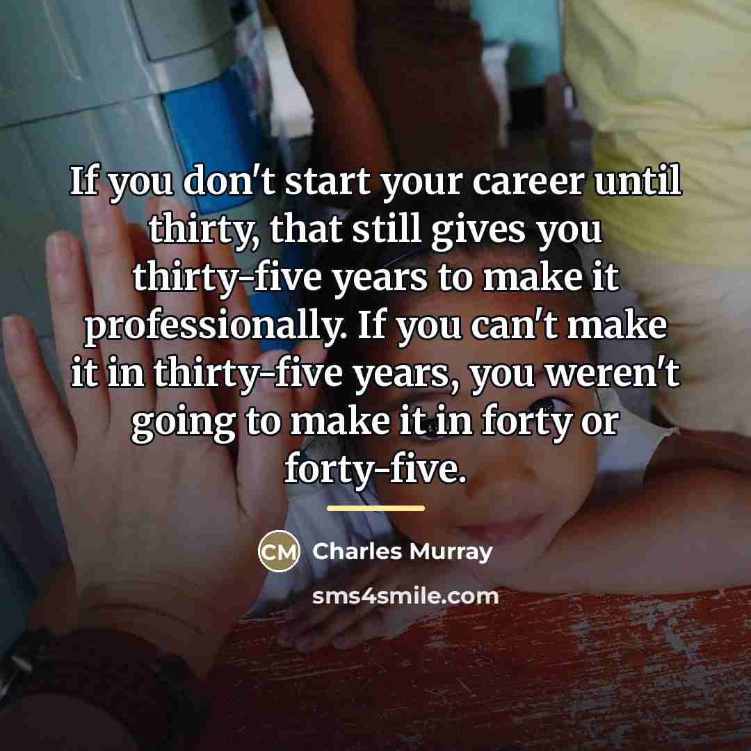 “If you don't start your career until thirty, that still…” quote by Charles Murray