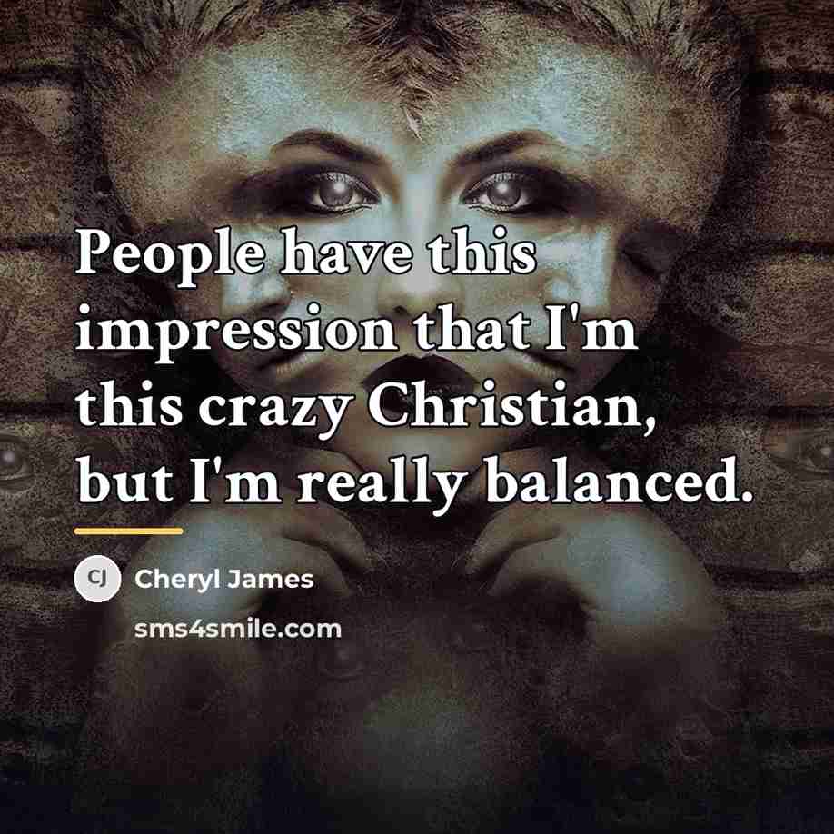 “People have this impression that I'm this crazy Christian, but…” quote by Cheryl James