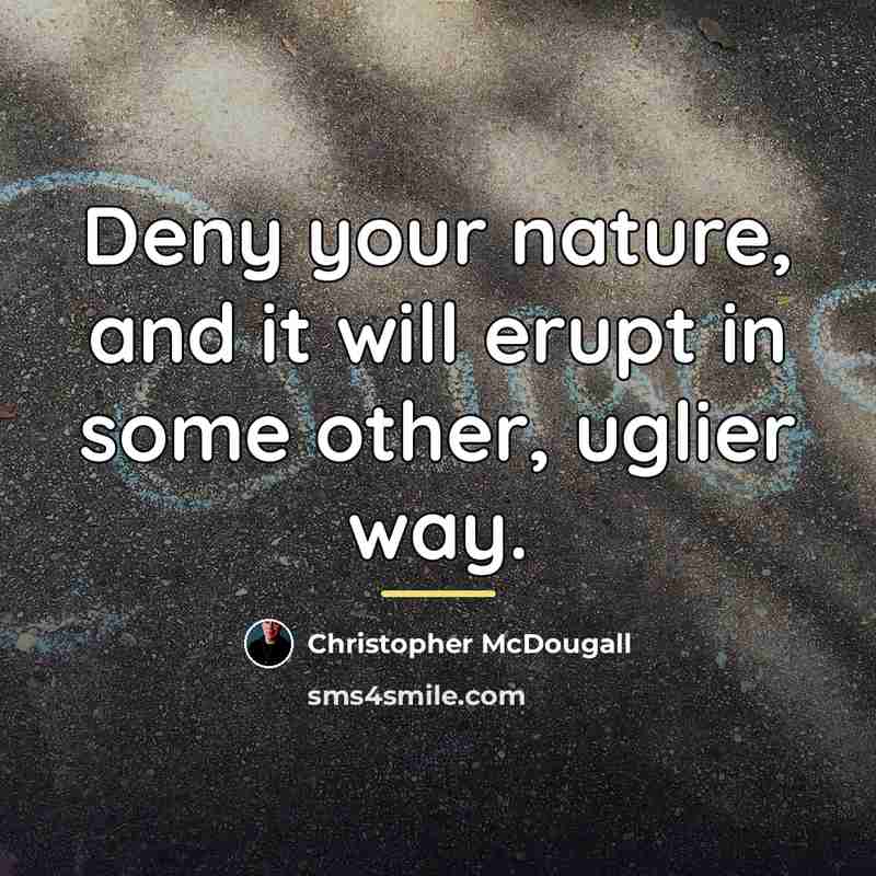 “Deny your nature, and it will erupt in some other,…” quote by Christopher McDougall