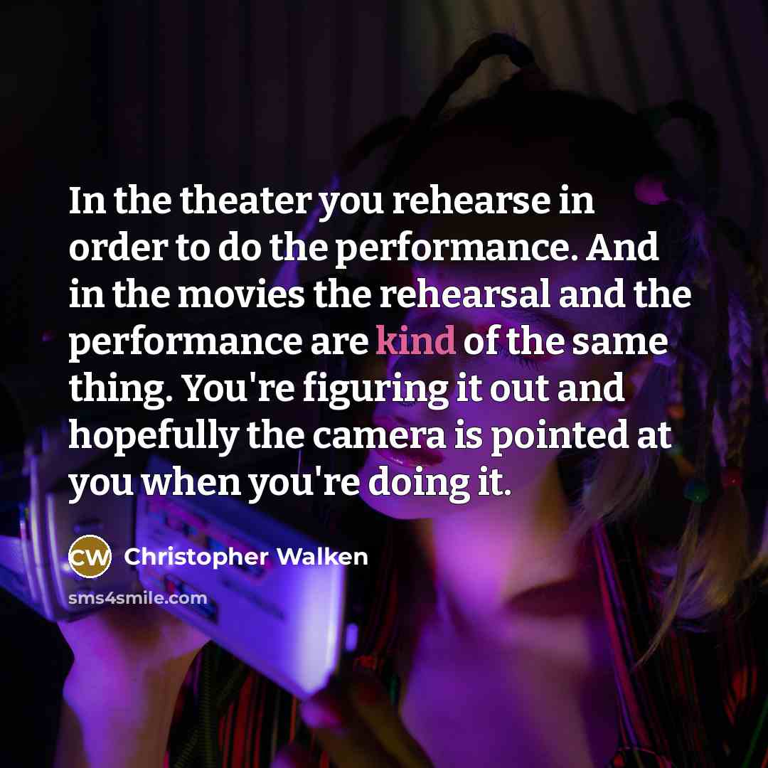 “In the theater you rehearse in order to do the…” quote by Christopher Walken