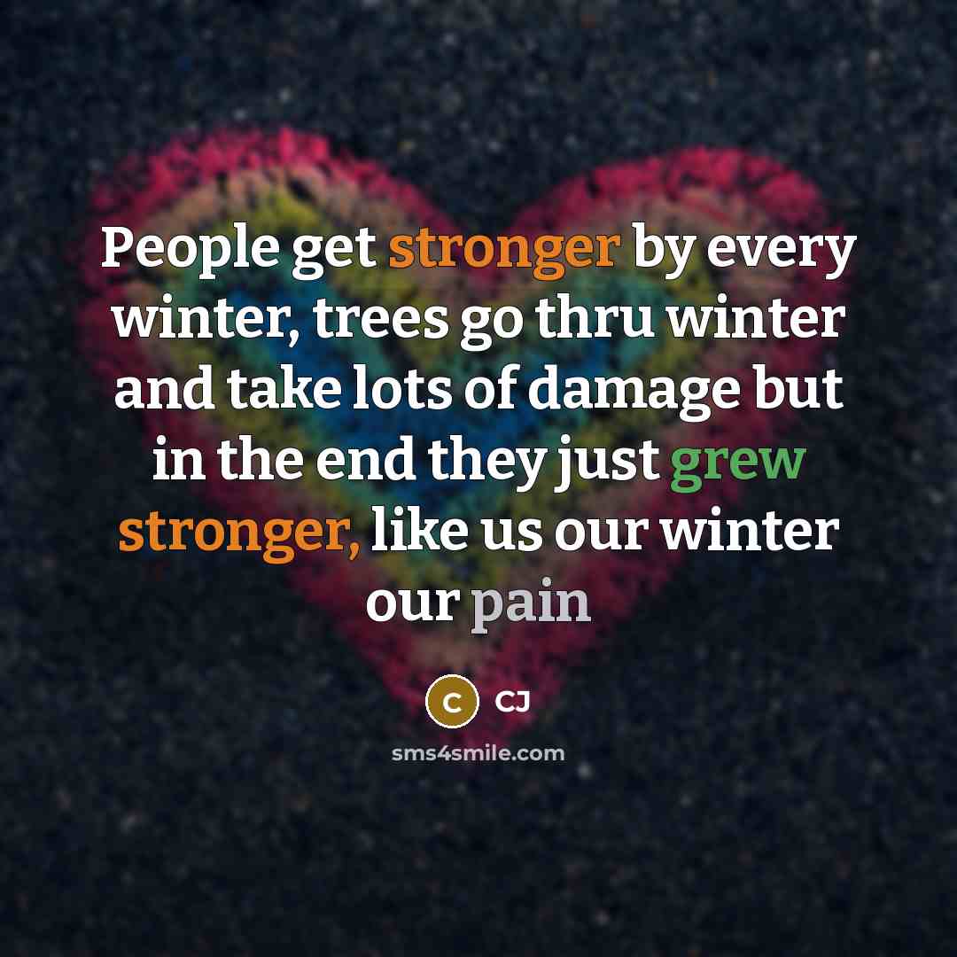 “People get stronger by every winter, trees go thru winter and take lots of damage but in the end they just grew stronger, like us our winter our pain” quote by CJ