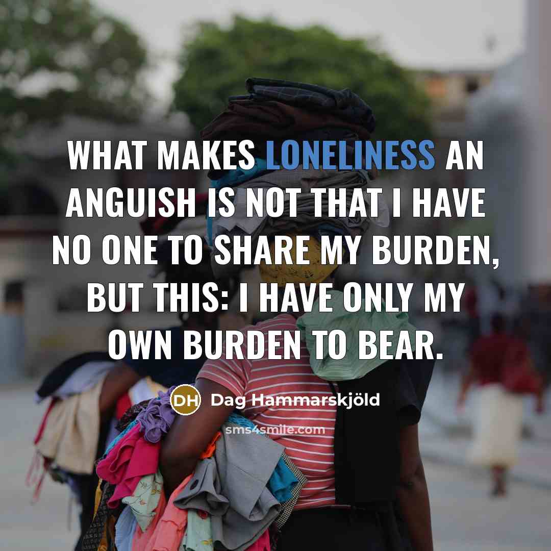 “What makes loneliness an anguish is not that I have…” quote by Dag Hammarskjold